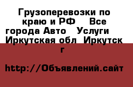 Грузоперевозки по краю и РФ. - Все города Авто » Услуги   . Иркутская обл.,Иркутск г.